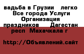 Cвадьба в Грузии - легко! - Все города Услуги » Организация праздников   . Дагестан респ.,Махачкала г.